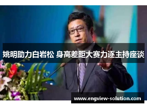 姚明助力白岩松 身高差距大赛力逐主持座谈