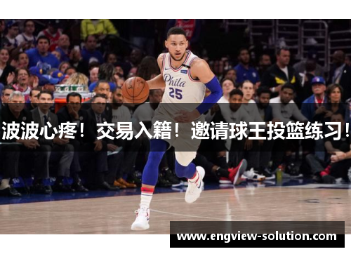 波波心疼！交易入籍！邀请球王投篮练习！