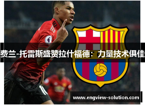费兰-托雷斯盛赞拉什福德：力量技术俱佳