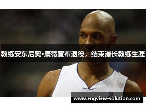 教练安东尼奥·康蒂宣布退役，结束漫长教练生涯